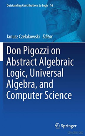 Don Pigozzi on Abstract Algebraic Logic, Universal Algebra, and Computer Science: 16 (Outstanding Contributions to Logic) - Janusz Czelakowski [KSIĄŻKA]