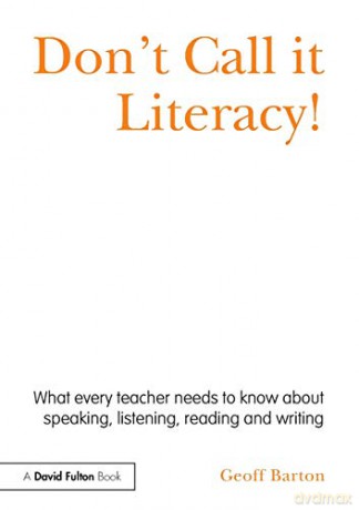 Don't Call it Literacy!: What every teacher needs to know about speaking, listening, reading and writing - Geoff Barton [KSIĄŻKA]