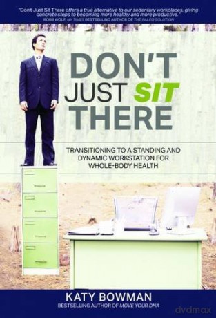 Don't Just Sit There: Transitioning to a Standing and Dynamic Workstation for Whole-Body Health - Katy Bowman [KSIĄŻKA]