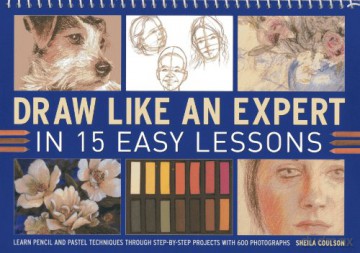 Draw Like an Expert in 15 Easy Lessons: Learn Pencil and Pastel Techniques Through Step-By-Step Projects with 600 Photographs - Sheila Coulson [KSIĄŻKA]