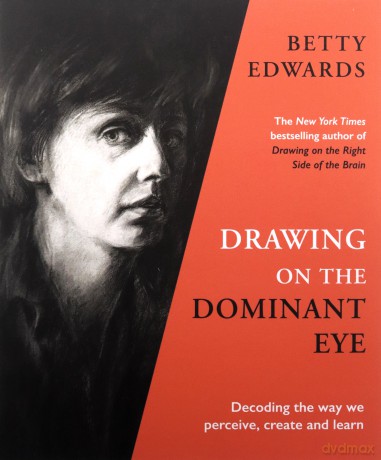 Drawing on the Dominant Eye: Decoding the way we perceive, create and learn - Betty Edwards [KSIĄŻKA]