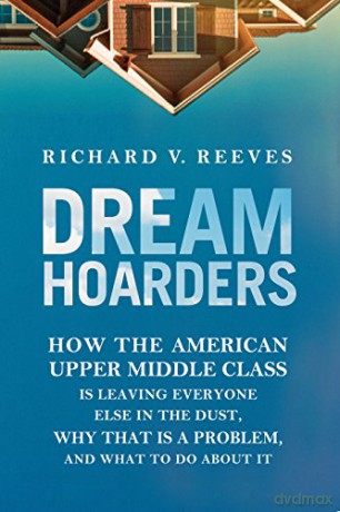 Dream Hoarders: How the American Upper Middle Class is Leaving Everyone Else in the Dust, Why That is a Problem, and What to Do About it - Richard Reeves [KSIĄŻKA]