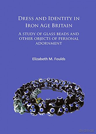 Dress and Identity in Iron Age Britain: A Study of Glass Beads and Other Objects of Personal Adornment - Elizabeth Marie Foulds [KSIĄŻKA]