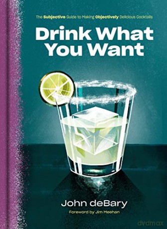 Drink What You Want: The Subjective Guide to Making Objectively Delicious Cocktails - John Debary [KSIĄŻKA]