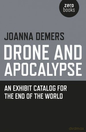 Drone and Apocalypse: An exhibit catalog for the end of the world - Joanna Demers [KSIĄŻKA]