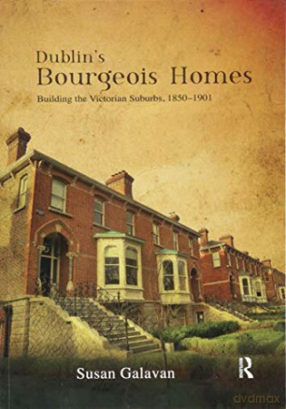 Dublin's Bourgeois Homes: Building the Victorian Suburbs, 1850-1901 - Susan Galavan [KSIĄŻKA]