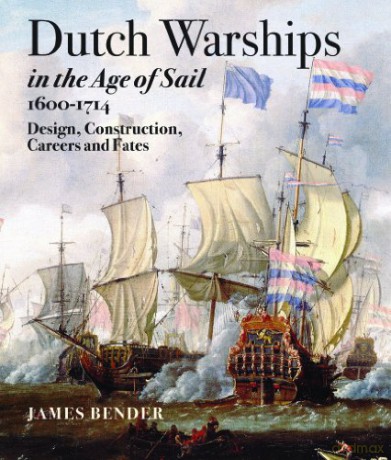 Dutch Warships in the Age of Sail 1600 - 1714: Design, Construction, Careers, and Fates - James Bender [KSIĄŻKA]