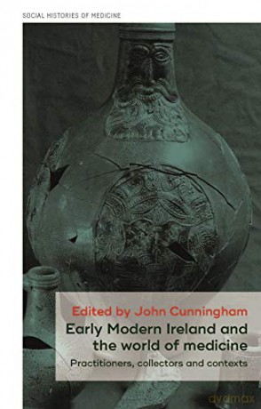 Early Modern Ireland and the world of medicine: Practitioners, collectors and contexts: 28 (Social Histories of Medicine) - John Cunningham [KSIĄŻKA]