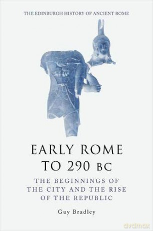 Early Rome to 290 Bc: The Beginnings of the City and the Rise of the Republic (The Edinburgh History of Ancient Rome) - Guy Bradley [KSIĄŻKA]