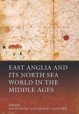 East Anglia and its North Sea World in the Middle Ages - David Bates [KSIĄŻKA]