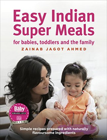 Easy Indian Super Meals for babies, toddlers and the family: new and updated edition - Zainab Jagot Ahmed [KSIĄŻKA]