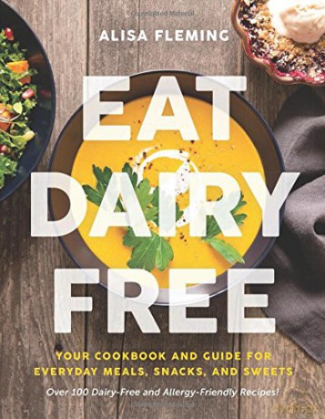 Eat Dairy Free: Your Essential Cookbook for Everyday Meals, Snacks, and Sweets - Alisa Fleming [KSIĄŻKA]