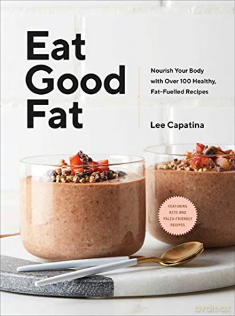 Eat Good Fat: Nourish Your Body With Over 100 Healthy, Fat-Fuelled Recipes - Lee Capatina [KSIĄŻKA]