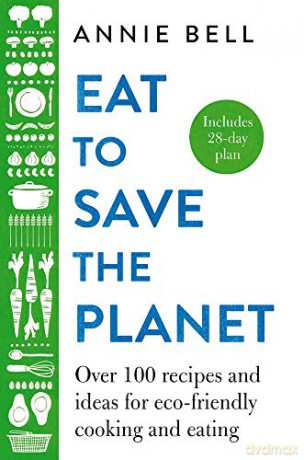 Eat to Save the Planet: Over 100 Recipes and Ideas for Eco-Friendly Cooking and Eating - Annie Bell [KSIĄŻKA]