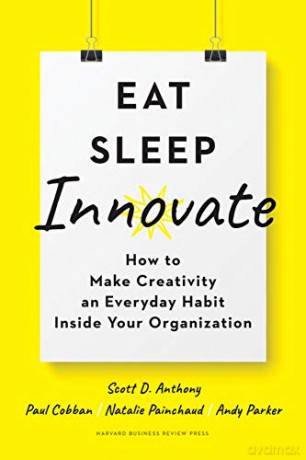 Eat, Sleep, Innovate: How to Make Creativity an Everyday Habit Inside Your Organization - Scott D. Anthony [KSIĄŻKA]