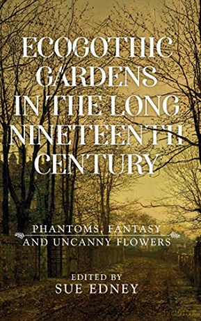 EcoGothic gardens in the long nineteenth century: Phantoms, fantasy and uncanny flowers - Sue Edney [KSIĄŻKA]