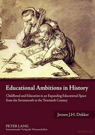 Educational Ambitions in History: Childhood and Education in an Expanding Educational Space from the Seventeenth to the Twentieth Century - Jeroen Dekker [KSIĄŻKA]
