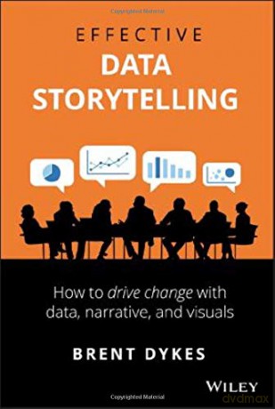 Effective Data Storytelling: How to Drive Change with Data, Narrative and Visuals - Brent Dykes [KSIĄŻKA]