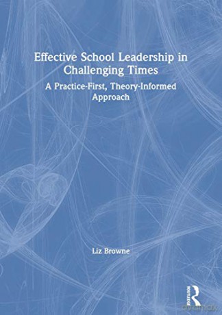 Effective School Leadership in Challenging Times: A Practice-First, Theory-Informed Approach - Liz Browne [KSIĄŻKA]