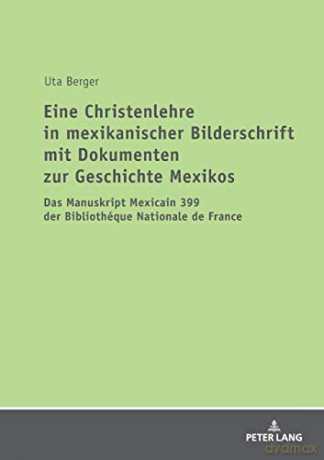 Eine Christenlehre in mexikanischer Bilderschrift mit Dokumenten zur Geschichte Mexikos; Das Manuskript Mexicain 399 der Bibliothéque Nationale de France - Uta Berger [KSIĄŻKA]