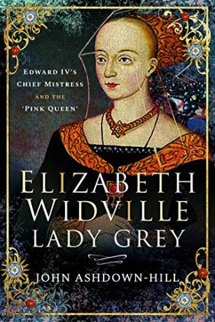 Elizabeth Widville, Lady Grey: Edward IV's Chief Mistress and the 'Pink Queen' - John Ashdown-Hill [KSIĄŻKA]