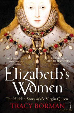 Elizabeth's Women: The Hidden Story of the Virgin Queen - Tracy Borman [KSIĄŻKA]
