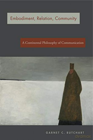 Embodiment, Relation, Community: A Continental Philosophy of Communication - Garnet C. Butchart [KSIĄŻKA]