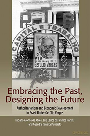 Embracing the Past, Designing the Future: Authoritarianism and Economic Development in Brazil Under Getúlio Vargas (The Portuguese-Speaking World) - Luciano Aronne de Abreu [KSIĄŻKA]