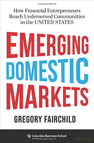 Emerging Domestic Markets: How Financial Entrepreneurs Reach Underserved Communities in the United States - Gregory Fairchild [KSIĄŻKA]