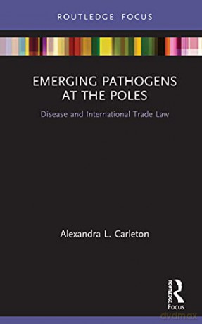 Emerging Pathogens at the Poles: Disease and International Trade Law (Routledge Research in Polar Law) - Alexandra L. Carleton [KSIĄŻKA]