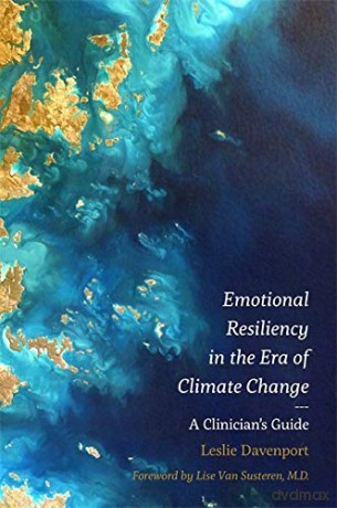 Emotional Resiliency in the Era of Climate Change: A Clinician's Guide - M.D. Leslie Davenport. Foreword by Lise Van Susteren [KSIĄŻKA]