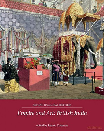 Empire and Art: British India: 3 (Art and its Global Histories) - Renate Dohmen [KSIĄŻKA]