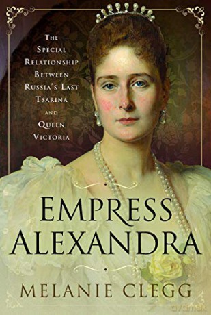 Empress Alexandra: The Special Relationship Between Russia's Last Tsarina and Queen Victoria - Melanie Clegg [KSIĄŻKA]
