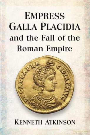 Empress Galla Placidia and the Fall of the Roman Empire - Kenneth Atkinson [KSIĄŻKA]