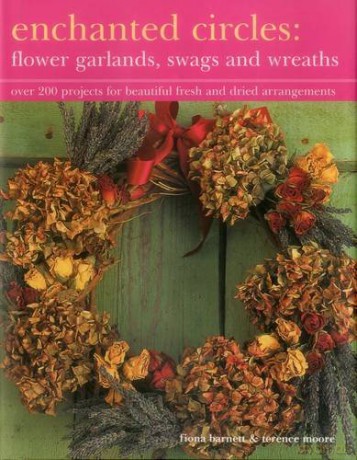 Enchanted Circles: Flower Garlands, Swags and Wreaths: Over 200 Projects for Beautiful Fresh and Dried Arrangements - Fiona Barnett [KSIĄŻKA]