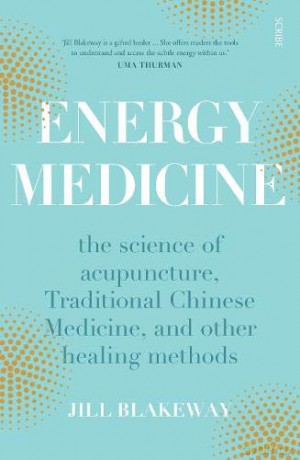Energy Medicine: the science and mystery of healing: the science of acupuncture, Traditional Chinese Medicine, and other healing methods - Jill Blakeway [KSIĄŻKA]