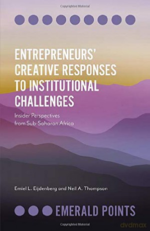 Entrepreneurs' Creative Responses to Institutional Challenges: Insider Perspectives from Sub-Saharan Africa (Emerald Points) - Emiel L. Eijdenberg [KSIĄŻKA]