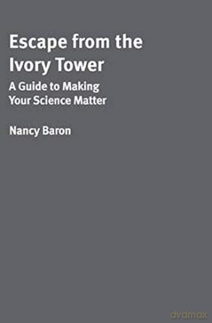 Escape from the Ivory Tower: A Practical Guide for Scientists Who Want to Make Their Science Matter - Nancy Baron [KSIĄŻKA]