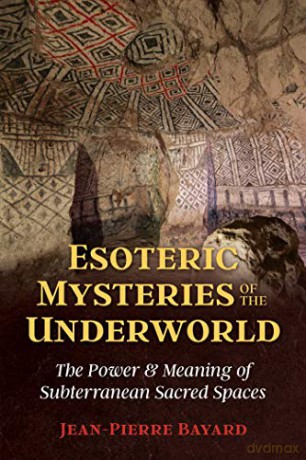 Esoteric Mysteries of the Underworld: The Power and Meaning of Subterranean Sacred Spaces - Jean-Pierre Bayard [KSIĄŻKA]