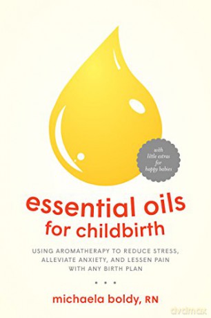Essential Oils for Childbirth: Using Aromatherapy to Reduce Stress, Alleviate Anxiety, and Lessen Pain with Any Birth Plan - Michaela Boldy [KSIĄŻKA]