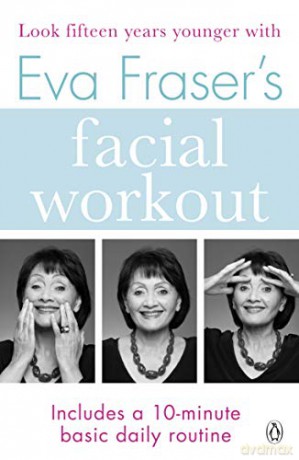 Eva Fraser's Facial Workout: Look Fifteen Years Younger with this Easy Daily Routine - Eva Fraser [KSIĄŻKA]