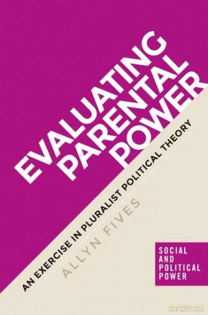 Evaluating parental power: An exercise in pluralist political theory (Social and Political Power) - Allyne Fives [KSIĄŻKA]