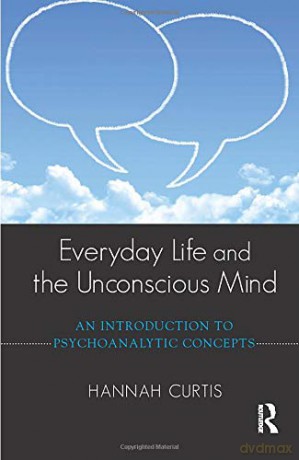 Everyday Life and the Unconscious Mind: An Introduction to Psychoanalytic Concepts - Hannah Curtis [KSIĄŻKA]