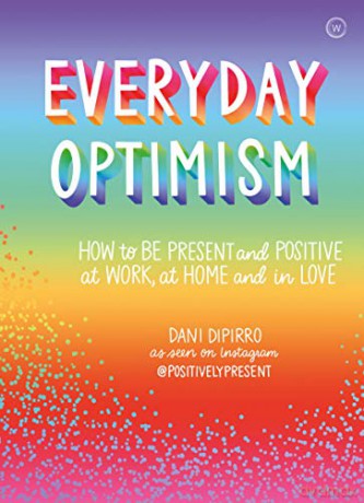 Everyday Optimism: How to Be Positive and Present at Work, at Home and in Love: How to be Present and Positive at Work, at Home and in Love - Dani Dipirro [KSIĄŻKA]