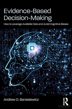 Evidence-Based Decision-Making: How to Leverage Available Data and Avoid Cognitive Biases - Andrew D. Banasiewicz [KSIĄŻKA]