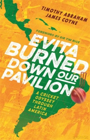 Evita Burned Down Our Pavilion: A Cricket Odyssey through Latin America - Timothy Abraham [KSIĄŻKA]