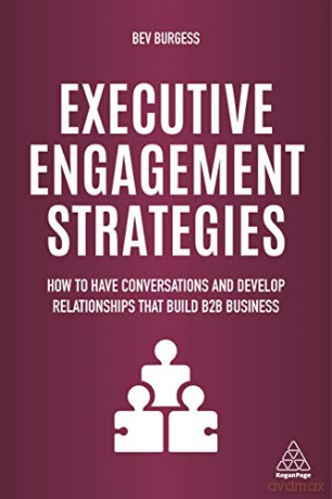 Executive Engagement Strategies: How to Have Conversations and Develop Relationships that Build B2B Business - Bev Burgess [KSIĄŻKA]