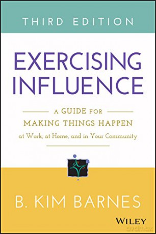 Exercising Influence: A Guide for Making Things Happen at Work, at Home, and in Your Community - B. Kim Barnes [KSIĄŻKA]