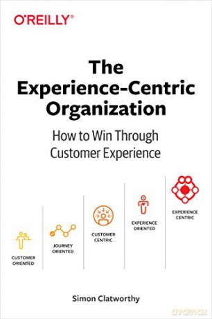 Experience-Centric Organization, The: How to win through customer experience - Simon David Clatworthy [KSIĄŻKA]