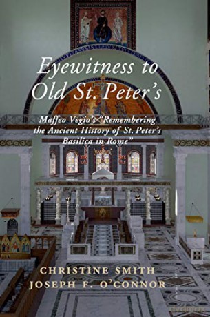 Eyewitness to Old St Peter's: Maffeo Vegio's 'Remembering the Ancient History of St Peter's Basilica in Rome,' with Translation and a Digital Reconstruction of the Church - Maffeo Vegio [KSIĄŻKA]